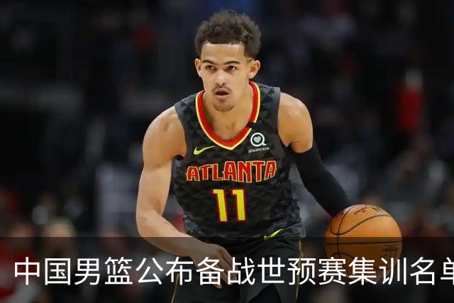中国男篮公布备战世预赛集训名单 多位“00后”球员入选