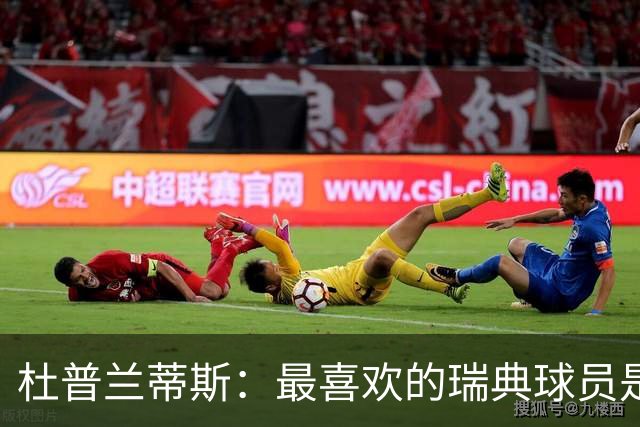杜普兰蒂斯：最喜欢的瑞典球员是约克雷斯，小时候我也踢过前锋
