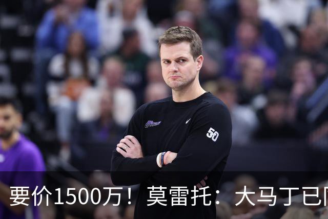 要价1500万！莫雷托：大马丁已同意加盟尤文，尤文想压价到1000万